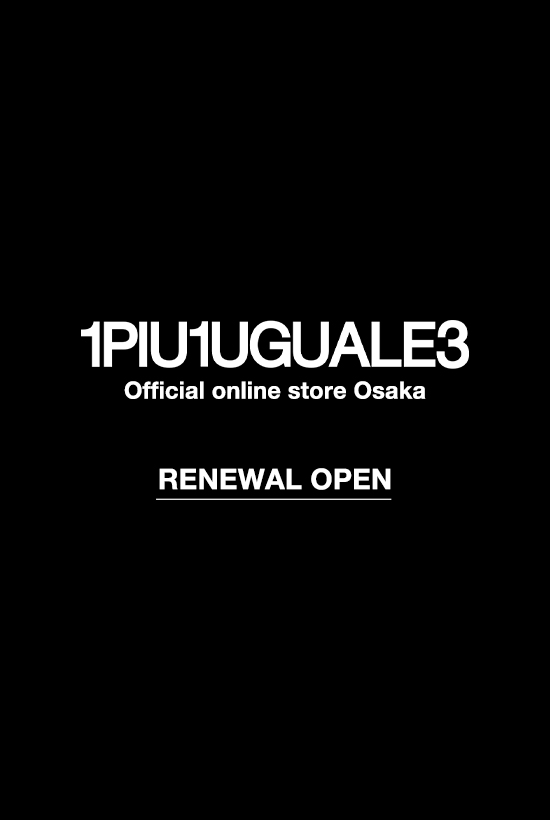 本日！1piu1uguale3 Official online store Osakaがリニューアルオープンいたしました。